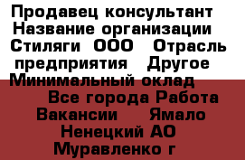 Продавец-консультант › Название организации ­ Стиляги, ООО › Отрасль предприятия ­ Другое › Минимальный оклад ­ 15 000 - Все города Работа » Вакансии   . Ямало-Ненецкий АО,Муравленко г.